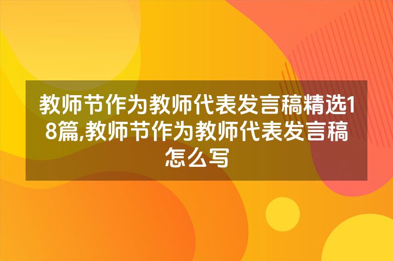 教师节作为教师代表发言稿精选18篇,教师节作为教师代表发言稿怎么写