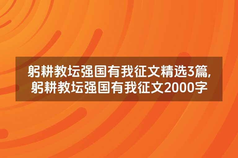 躬耕教坛强国有我征文精选3篇,躬耕教坛强国有我征文2000字